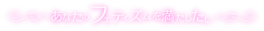 あなたのフェチズムを満たしたい・・・夜遊び隊フェチ