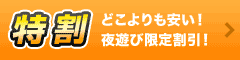 特割　どこよりも安い！　夜遊び隊限定割引！